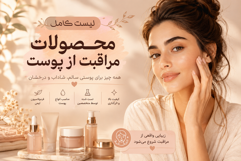 لیست کامل محصولات مراقبت از پوست + ترتیب صحیح استفاده، زمان مصرف و کاربرد هر محصول